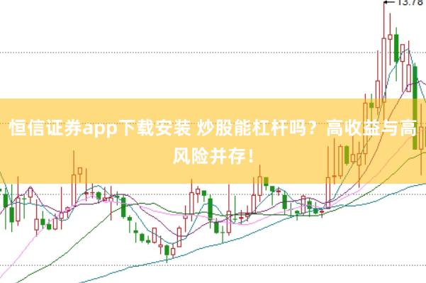 恒信证券app下载安装 炒股能杠杆吗？高收益与高风险并存！
