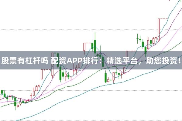 股票有杠杆吗 配资APP排行：精选平台，助您投资！