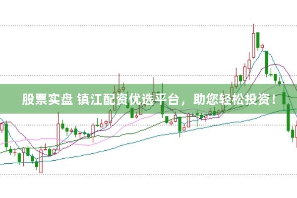 股票实盘 镇江配资优选平台，助您轻松投资！