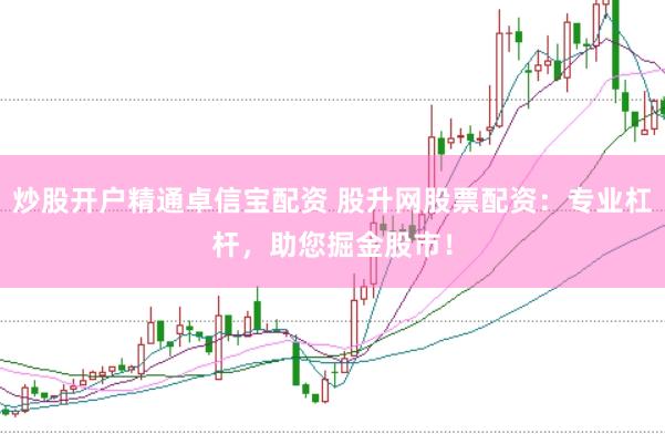 炒股开户精通卓信宝配资 股升网股票配资：专业杠杆，助您掘金股市！