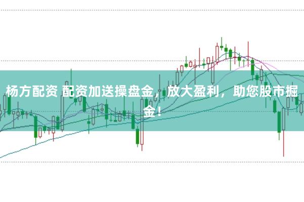 杨方配资 配资加送操盘金，放大盈利，助您股市掘金！