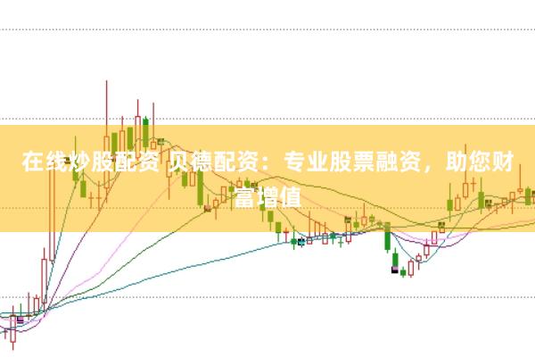 在线炒股配资 贝德配资：专业股票融资，助您财富增值