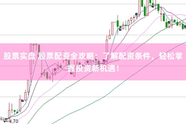 股票实盘 股票配资全攻略：了解配资条件，轻松掌握投资新机遇！