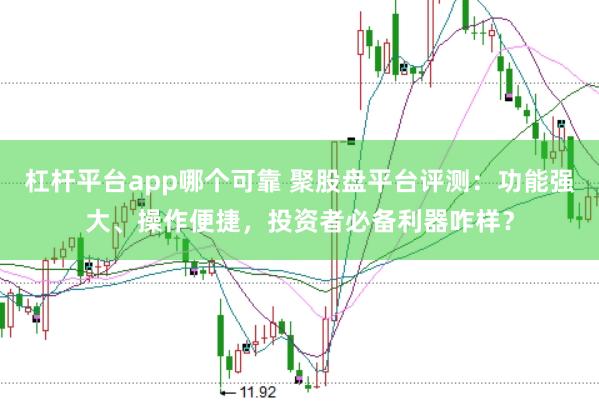 杠杆平台app哪个可靠 聚股盘平台评测：功能强大、操作便捷，投资者必备利器咋样？