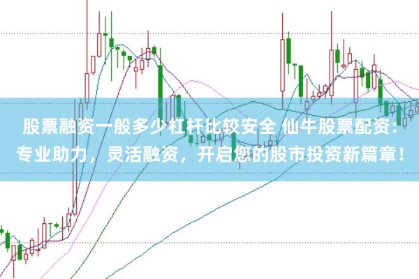 股票融资一般多少杠杆比较安全 仙牛股票配资：专业助力，灵活融资，开启您的股市投资新篇章！