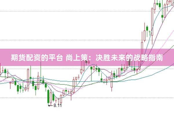 期货配资的平台 尚上策：决胜未来的战略指南
