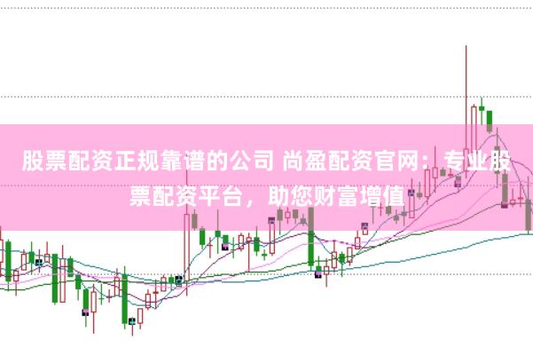 股票配资正规靠谱的公司 尚盈配资官网：专业股票配资平台，助您财富增值