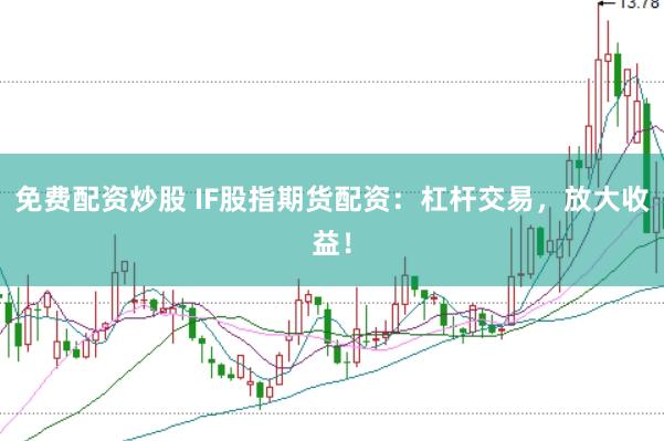 免费配资炒股 IF股指期货配资：杠杆交易，放大收益！