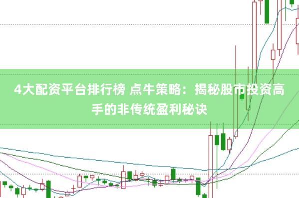 4大配资平台排行榜 点牛策略：揭秘股市投资高手的非传统盈利秘诀