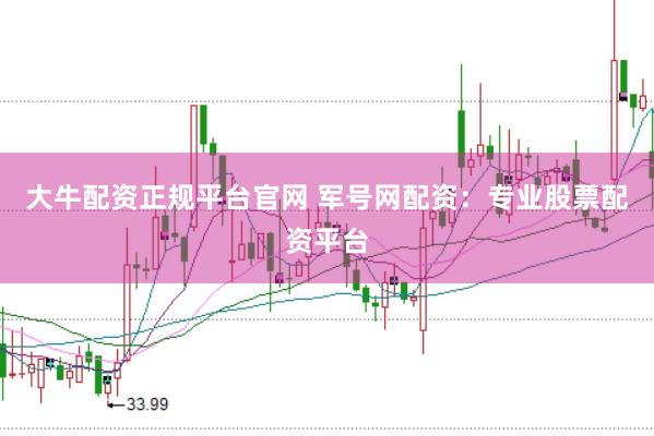 大牛配资正规平台官网 军号网配资：专业股票配资平台