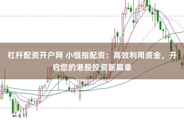杠杆配资开户网 小恒指配资：高效利用资金，开启您的港股投资新篇章