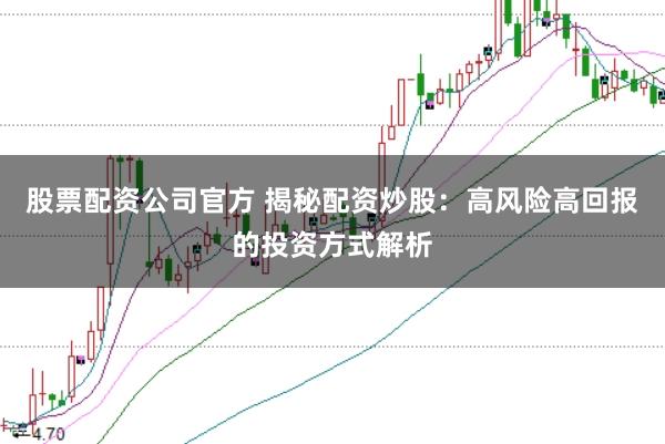 股票配资公司官方 揭秘配资炒股：高风险高回报的投资方式解析