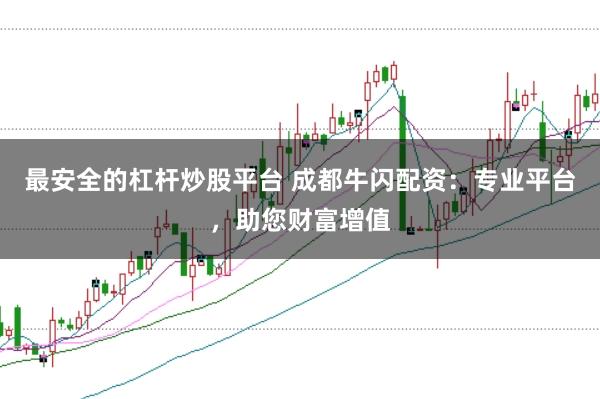 最安全的杠杆炒股平台 成都牛闪配资：专业平台，助您财富增值