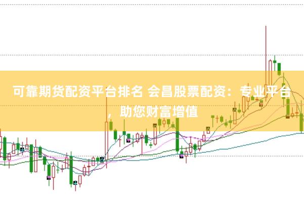 可靠期货配资平台排名 会昌股票配资：专业平台，助您财富增值