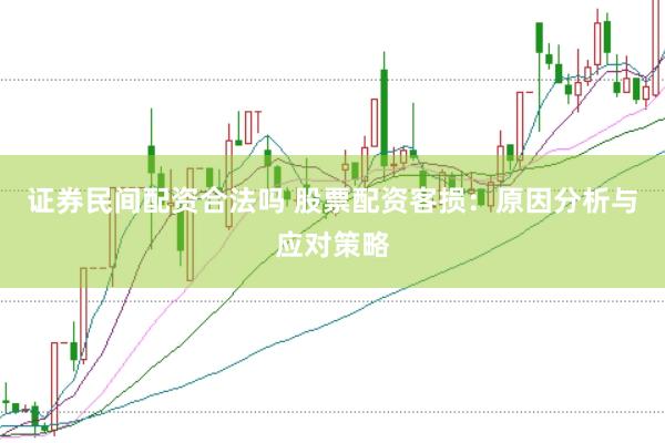 证券民间配资合法吗 股票配资客损：原因分析与应对策略