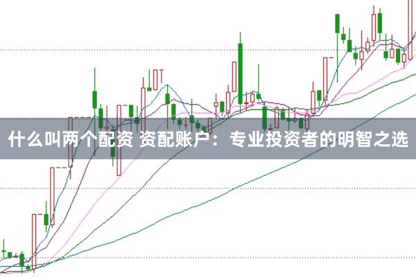 什么叫两个配资 资配账户：专业投资者的明智之选