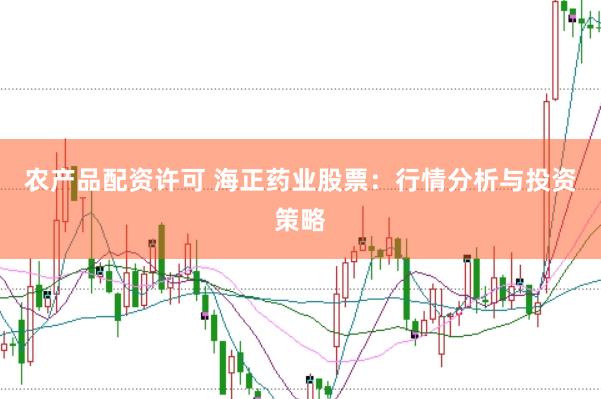 农产品配资许可 海正药业股票：行情分析与投资策略