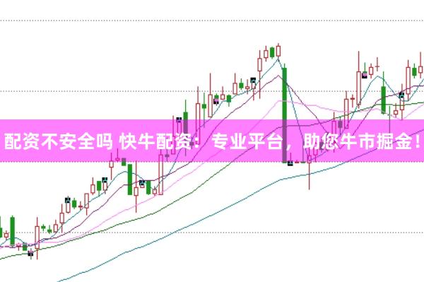 配资不安全吗 快牛配资：专业平台，助您牛市掘金！