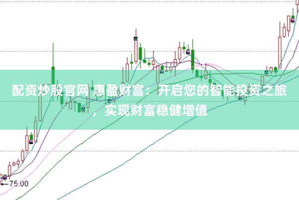 配资炒股官网 惠盈财富：开启您的智能投资之旅，实现财富稳健增值