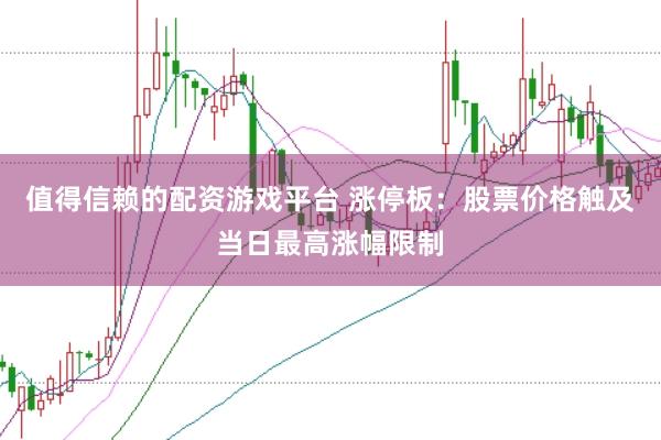 值得信赖的配资游戏平台 涨停板：股票价格触及当日最高涨幅限制