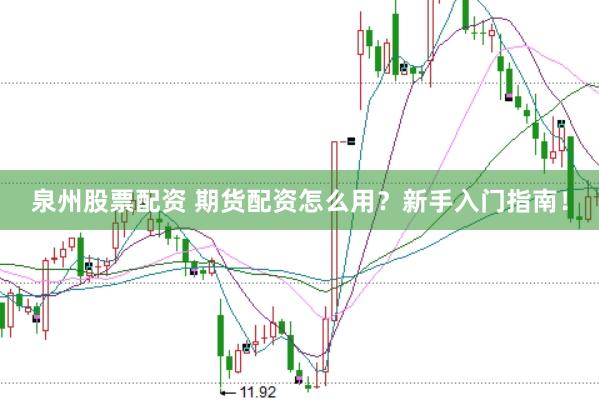 泉州股票配资 期货配资怎么用？新手入门指南！