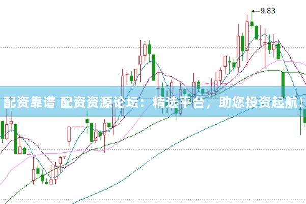 配资靠谱 配资资源论坛：精选平台，助您投资起航！