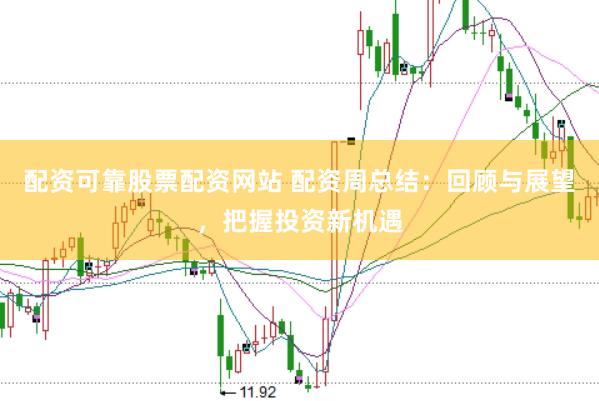 配资可靠股票配资网站 配资周总结：回顾与展望，把握投资新机遇
