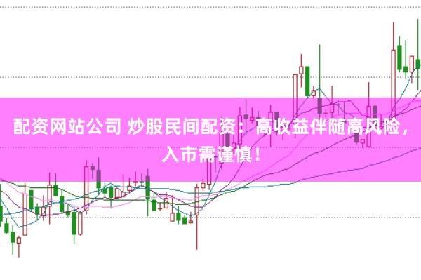 配资网站公司 炒股民间配资：高收益伴随高风险，入市需谨慎！