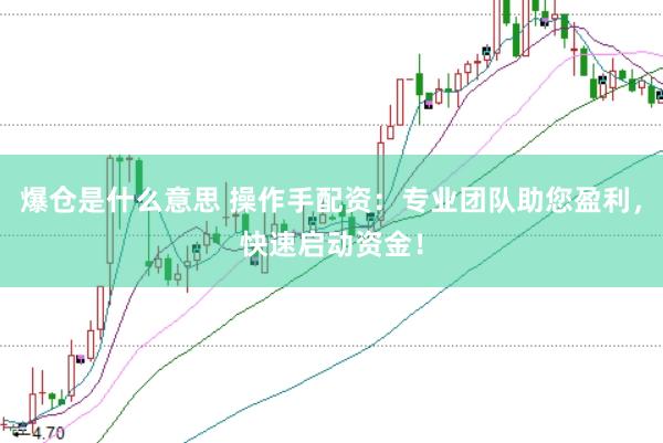 爆仓是什么意思 操作手配资：专业团队助您盈利，快速启动资金！