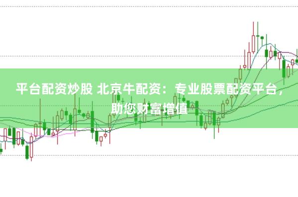 平台配资炒股 北京牛配资：专业股票配资平台，助您财富增值