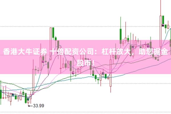 香港大牛证券 十倍配资公司：杠杆放大，助您掘金股市！