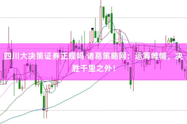 四川大决策证券正规吗 诸葛策略网：运筹帷幄，决胜千里之外！