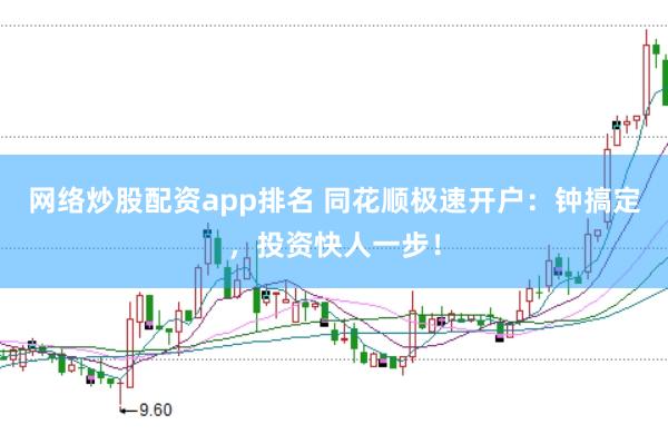 网络炒股配资app排名 同花顺极速开户：钟搞定，投资快人一步！
