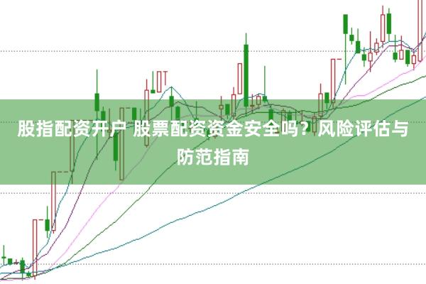 股指配资开户 股票配资资金安全吗？风险评估与防范指南