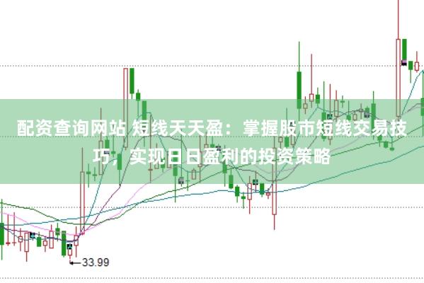 配资查询网站 短线天天盈：掌握股市短线交易技巧，实现日日盈利的投资策略