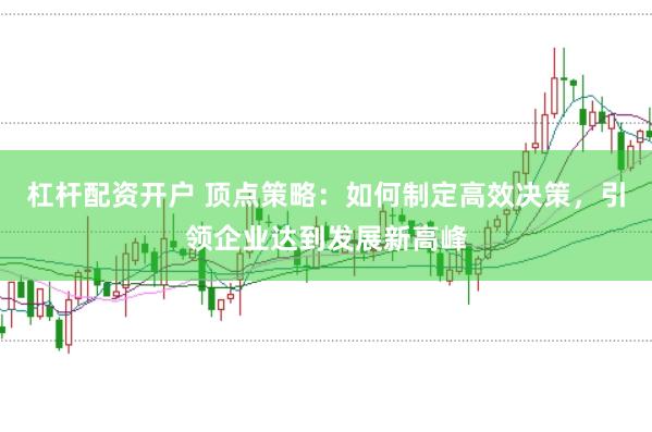 杠杆配资开户 顶点策略：如何制定高效决策，引领企业达到发展新高峰
