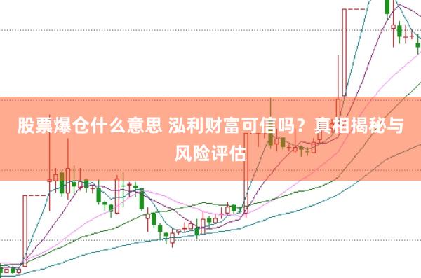 股票爆仓什么意思 泓利财富可信吗？真相揭秘与风险评估