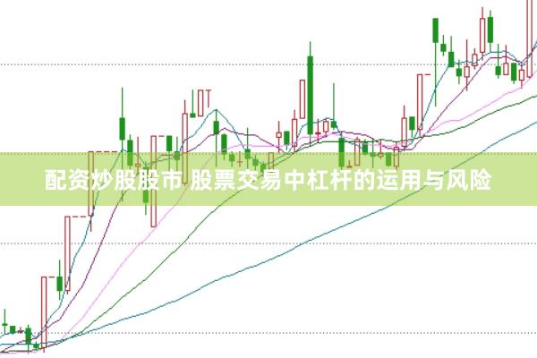 配资炒股股市 股票交易中杠杆的运用与风险