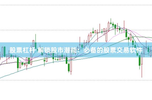股票杠杆 解锁股市潜能：必备的股票交易软件