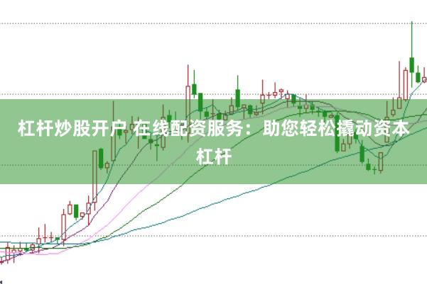 杠杆炒股开户 在线配资服务：助您轻松撬动资本杠杆