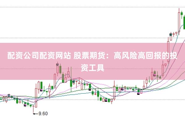 配资公司配资网站 股票期货：高风险高回报的投资工具