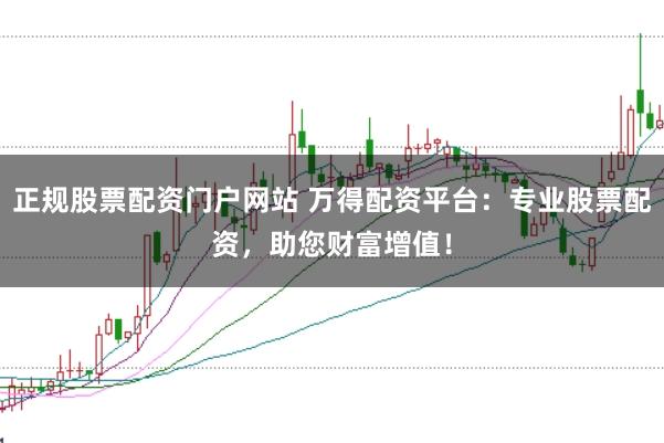正规股票配资门户网站 万得配资平台：专业股票配资，助您财富增值！