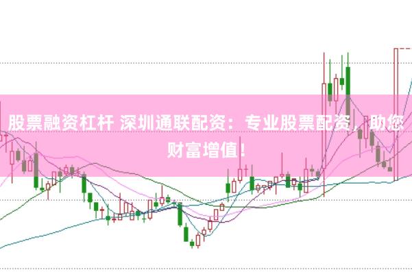 股票融资杠杆 深圳通联配资：专业股票配资，助您财富增值！