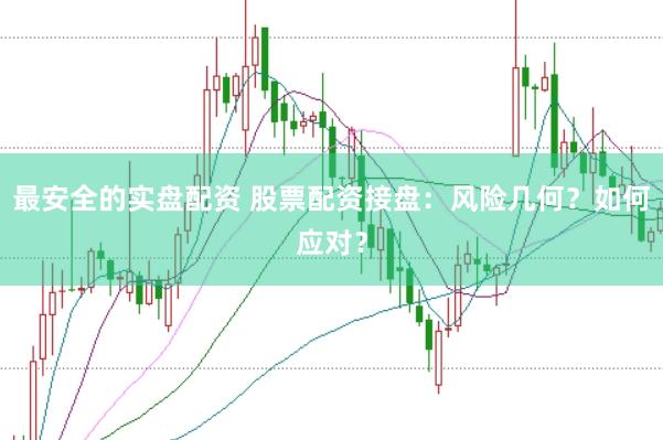 最安全的实盘配资 股票配资接盘：风险几何？如何应对？