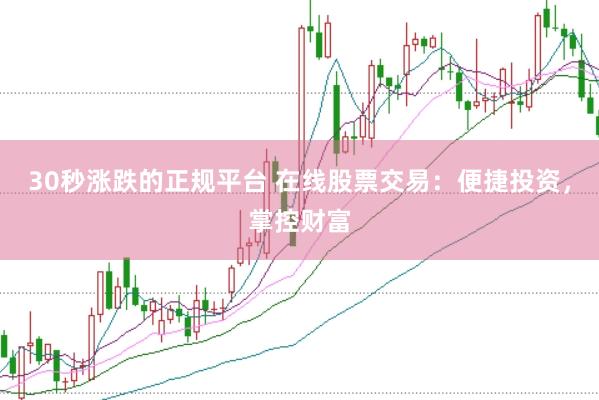 30秒涨跌的正规平台 在线股票交易：便捷投资，掌控财富