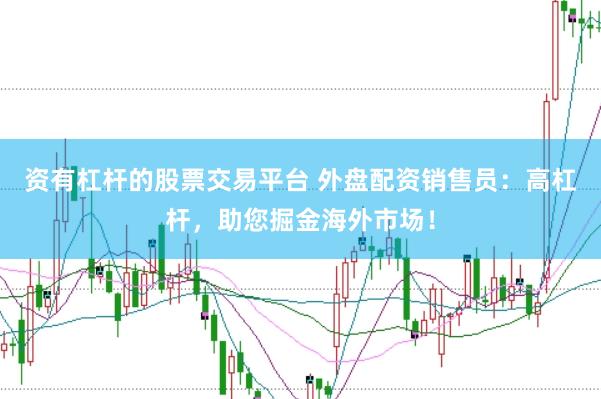 资有杠杆的股票交易平台 外盘配资销售员：高杠杆，助您掘金海外市场！