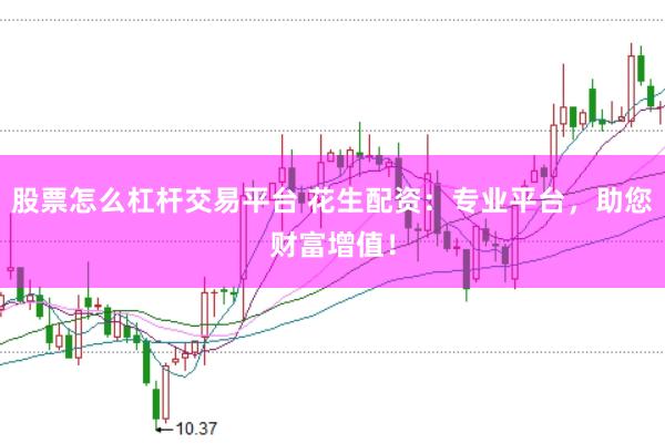 股票怎么杠杆交易平台 花生配资：专业平台，助您财富增值！