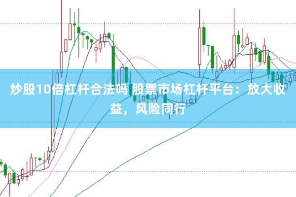 炒股10倍杠杆合法吗 股票市场杠杆平台：放大收益，风险同行