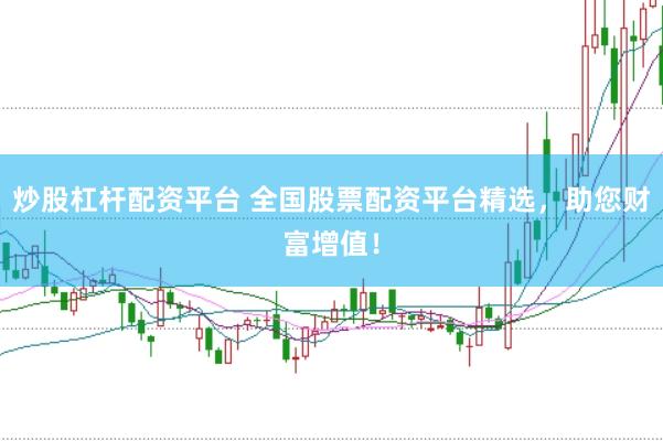 炒股杠杆配资平台 全国股票配资平台精选，助您财富增值！