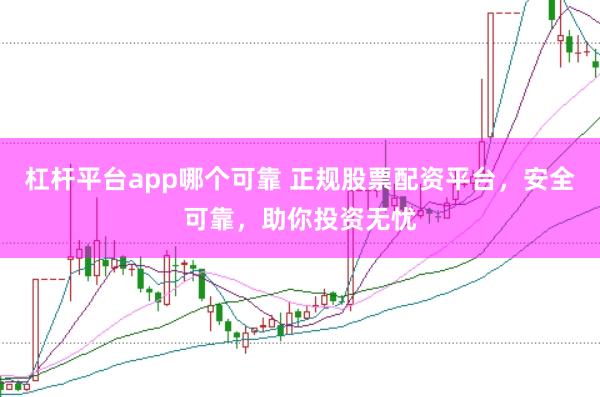 杠杆平台app哪个可靠 正规股票配资平台，安全可靠，助你投资无忧